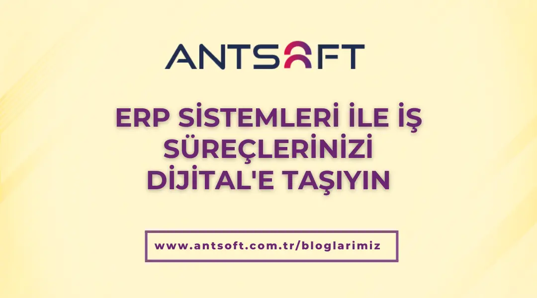 ERP sistemleri ile iş süreçlerinizi dijital dönüşüme taşıyın - Antsoft