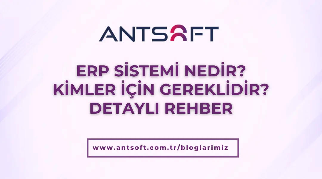 ERP sistemi nedir? Kimler için gereklidir? Detaylı rehber – Antsoft